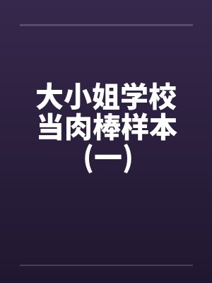 大小姐学校当肉棒样本(一) 大小姐学校当肉棒样本(一)