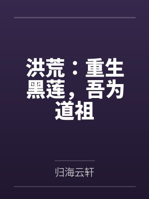 洪荒:重生黑莲,吾为道祖 洪荒:重生黑莲,吾为道祖