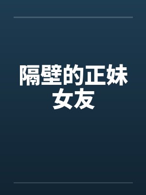 隔壁的正妹女友 隔壁的正妹女友