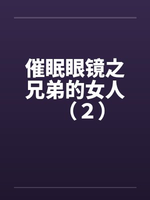 催眠眼镜之兄弟的女人(2) 催眠眼镜之兄弟的女人(2)