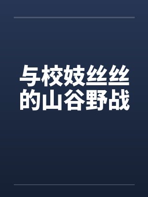 与校妓丝丝的山谷野战 与校妓丝丝的山谷野战