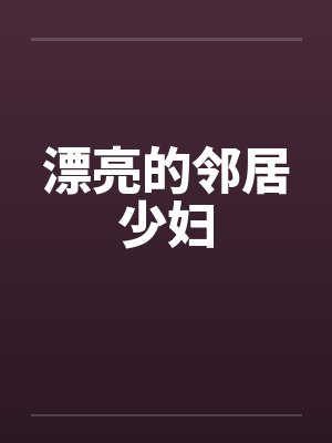 漂亮的邻居少妇 漂亮的邻居少妇