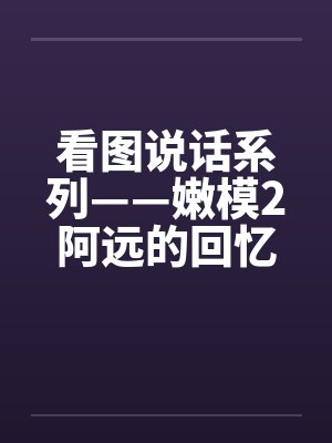 看图说话系列——嫩模2阿远的回忆 看图说话系列——嫩模2阿远的回忆