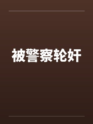 被警察轮奸 被警察轮奸