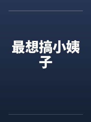 最想搞小姨子 最想搞小姨子