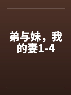 弟与妹,我的妻1-4 弟与妹,我的妻1-4