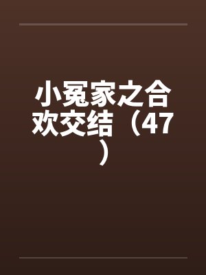 小冤家之合欢交结(47) 小冤家之合欢交结(47)