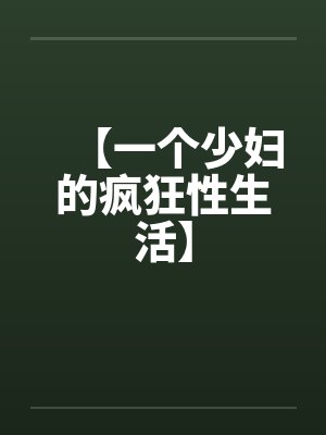 【一个少妇的疯狂性生活】 【一个少妇的疯狂性生活】