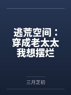 逃荒空间:穿成老太太我想摆烂 逃荒空间:穿成老太太我想摆烂