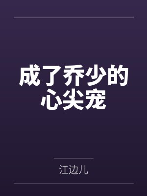 成了乔少的心尖宠 成了乔少的心尖宠
