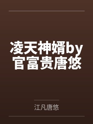 凌天神婿by官富贵唐悠 凌天神婿by官富贵唐悠