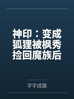 神印:变成狐狸被枫秀捡回魔族后 神印:变成狐狸被枫秀捡回魔族后