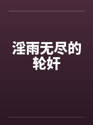 淫雨无尽的轮奸 淫雨无尽的轮奸