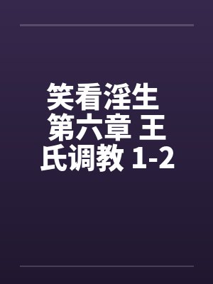 笑看淫生 第六章 王氏调教 1-2 (不能错过的好文) 笑看淫生 第六章 王氏调教 1-2 (不能错过的好文)
