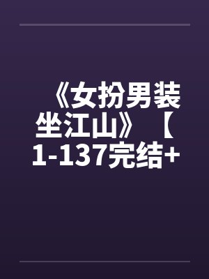 《女扮男装坐江山》【1-137完结+番外】 《女扮男装坐江山》【1-137完结+番外】