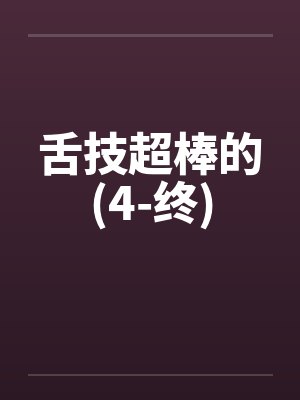舌技超棒的(4-终)
