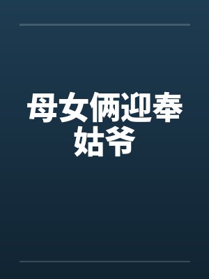 母女俩迎奉姑爷 母女俩迎奉姑爷