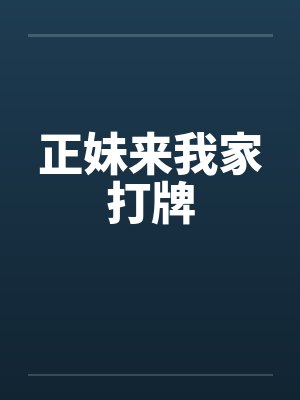 正妹来我家打牌 正妹来我家打牌