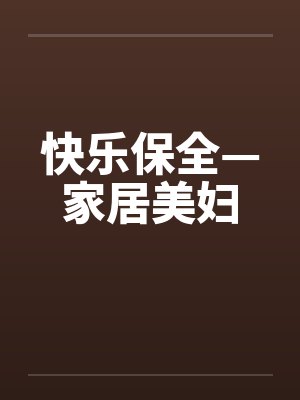 快乐保全—家居美妇 快乐保全—家居美妇