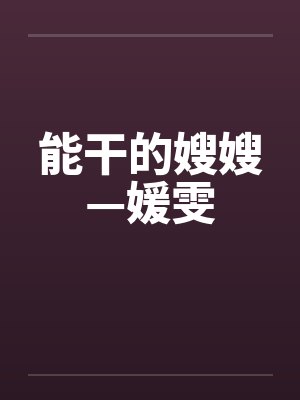 能干的嫂嫂—媛雯 能干的嫂嫂—媛雯