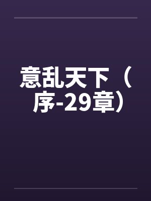 意乱天下( 序-29章) 意乱天下( 序-29章)