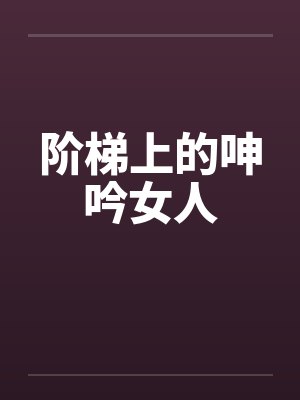 阶梯上的呻吟女人 阶梯上的呻吟女人
