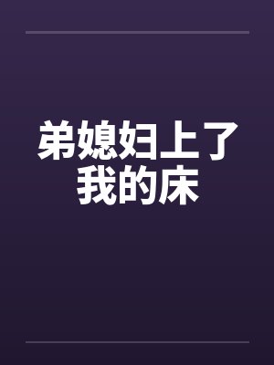 弟媳妇上了我的床 弟媳妇上了我的床