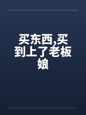 买东西,买到上了老板娘 买东西,买到上了老板娘