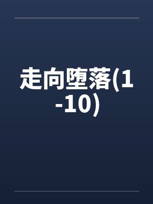 走向堕落(1-10) 走向堕落(1-10)