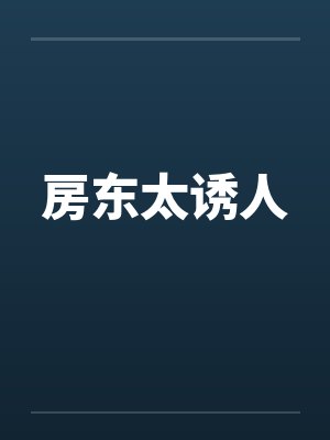 房东太诱人 房东太诱人