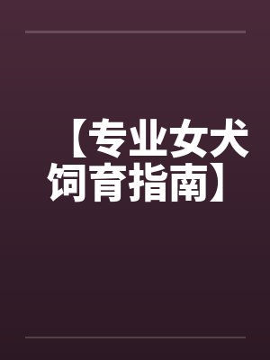 【专业女犬饲育指南】 【专业女犬饲育指南】