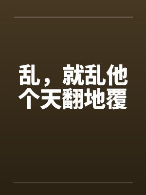 乱,就乱他个天翻地覆 乱,就乱他个天翻地覆