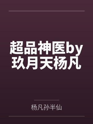 超品神医by玖月天杨凡 超品神医by玖月天杨凡