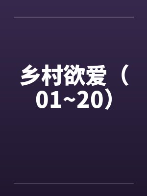 乡村欲爱（01~20）