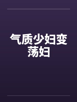 气质少妇变荡妇 气质少妇变荡妇