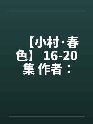 【小村·春色】 16-20集 作者：猎枪