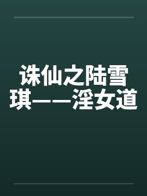 诛仙之陆雪琪——淫女道 诛仙之陆雪琪——淫女道