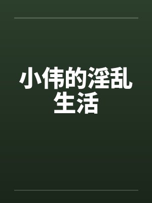 小伟的淫乱生活 小伟的淫乱生活