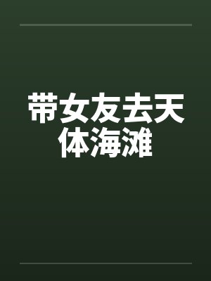 带女友去天体海滩 带女友去天体海滩
