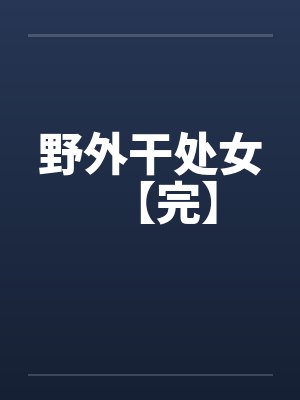 野外干处女【完】 野外干处女【完】