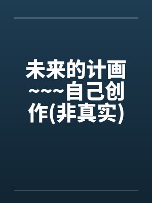未来的计画~~~自己创作(非真实)>>重口味<< 未来的计画~~~自己创作(非真实)>>重口味<<