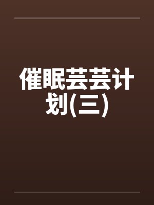 催眠芸芸计划(三) 催眠芸芸计划(三)