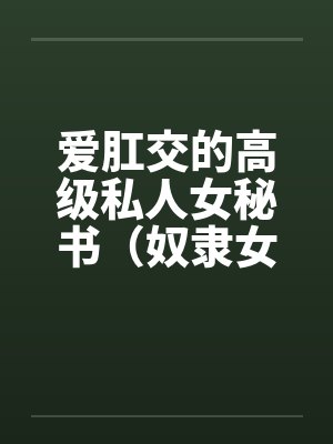 爱肛交的高级私人女秘书（奴隶女秘书）