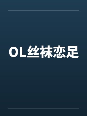 OL丝袜恋足 OL丝袜恋足