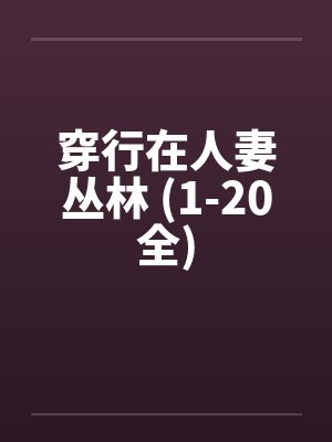 穿行在人妻丛林 (1-20全) 穿行在人妻丛林 (1-20全)