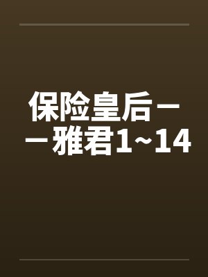 保险皇后--雅君1~14 保险皇后--雅君1~14