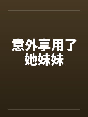 意外享用了她妹妹