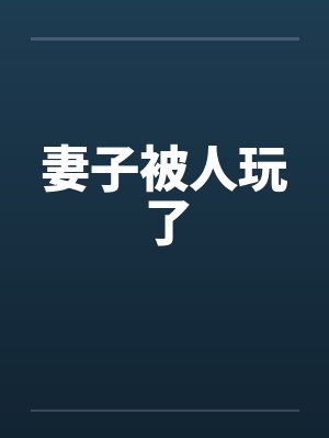 妻子被人玩了 妻子被人玩了