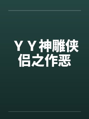 YY神雕侠侣之作恶 YY神雕侠侣之作恶