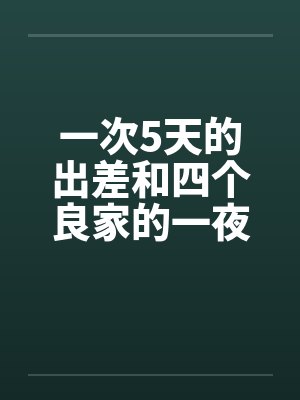 一次5天的出差和四个良家的一夜情 一次5天的出差和四个良家的一夜情